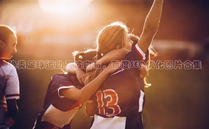 熊猫体育在线直播app百度 H5绝美足球运动员披白布，百度SEO优化图片合集