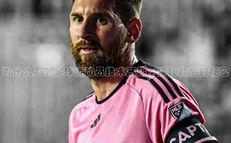 熊猫体育app安装入口一径科技为什么国外足球运动员技术高超？揭秘背后的秘密