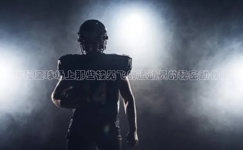 熊猫体育app下载安装携程“揭秘足球场上那些被晃飞的运动员的秘密动作！”