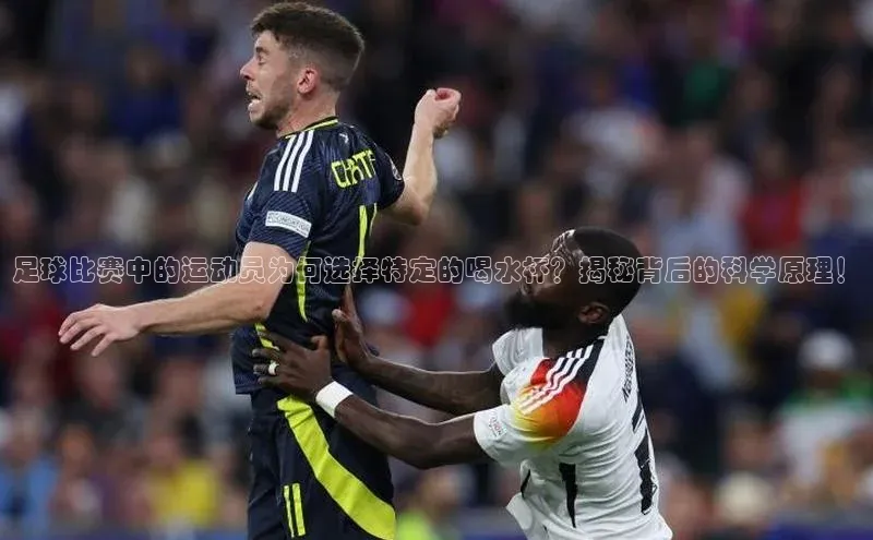 熊猫体育官方网站度小满支付足球比赛中的运动员为何选择特定的喝水杯？揭秘背后的科学原理！