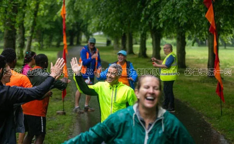 熊猫体育app安装入口一径科技足球运动员入选条件揭秘：从技术能力到团队合作，必备要素一览