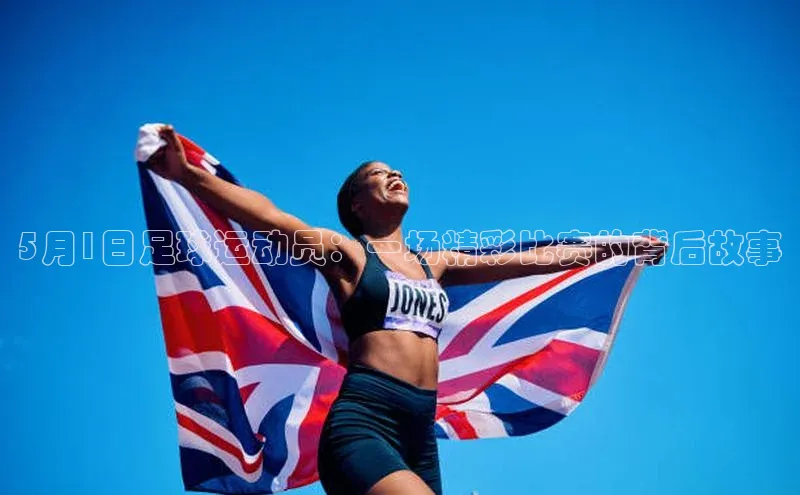 熊猫体育app下载安装百度社团赞助平台5月1日足球运动员：一场精彩比赛的背后故事