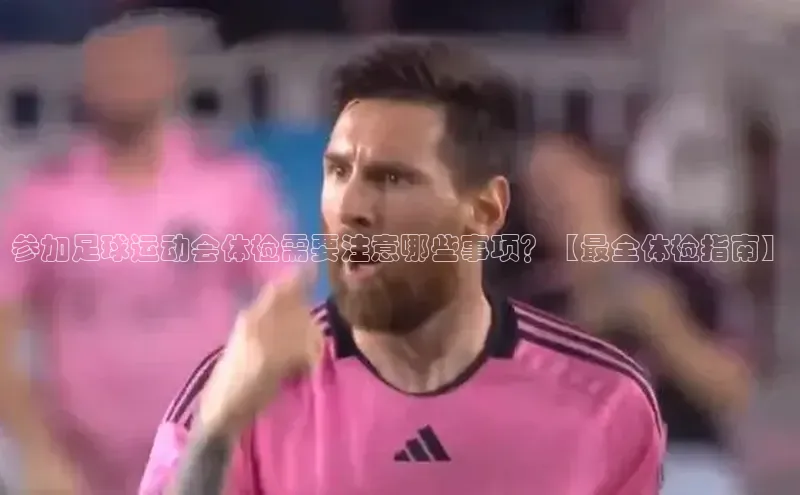 熊猫体育app下载百度游戏参加足球运动会体检需要注意哪些事项？【最全体检指南】