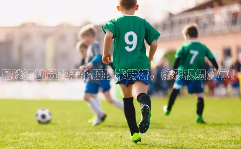 熊猫体育58同城足球运动员双手掐腰技术解析，精彩视频分享！