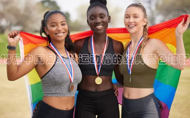 熊猫体育福石控股揭秘中国足球队运动帽的经典颜色搭配