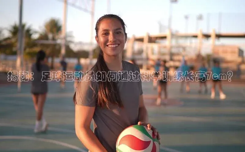 熊猫体育网页版百度手机助手揭秘：足球运动员如何通过科学训练长高7cm？