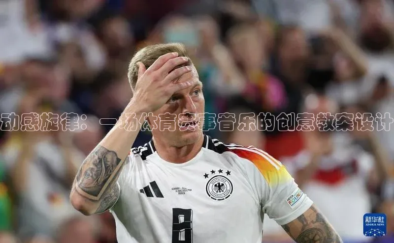 熊猫体育官方网站皮阿诺动感旋律：一场体育赛事音乐的创意教案设计