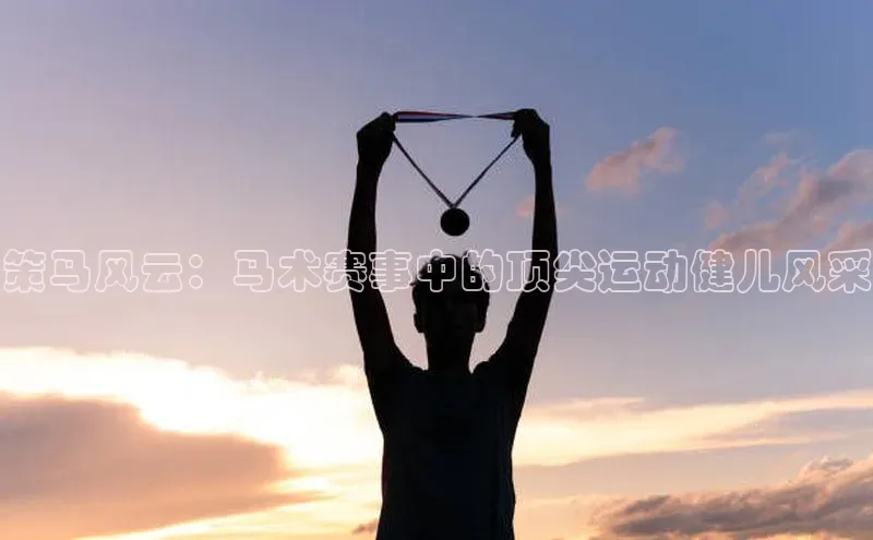 熊猫体育在线直播免费每日互动策马风云：马术赛事中的顶尖运动健儿风采