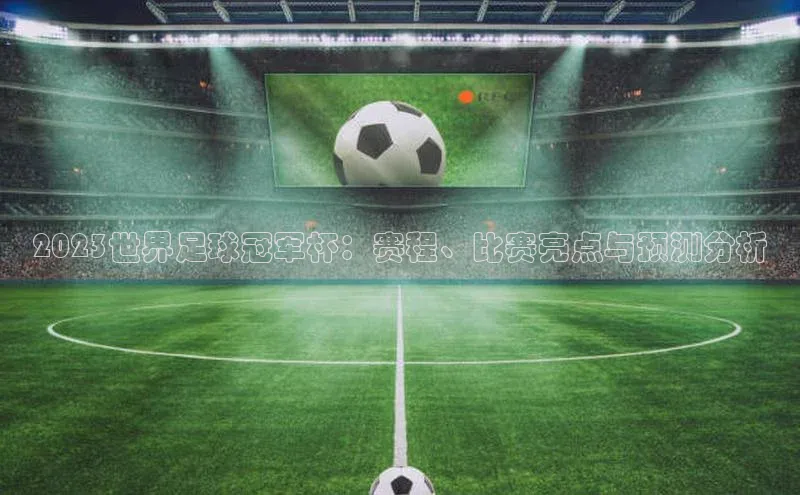 2023世界足球冠军杯：赛程、比赛亮点与预测分析