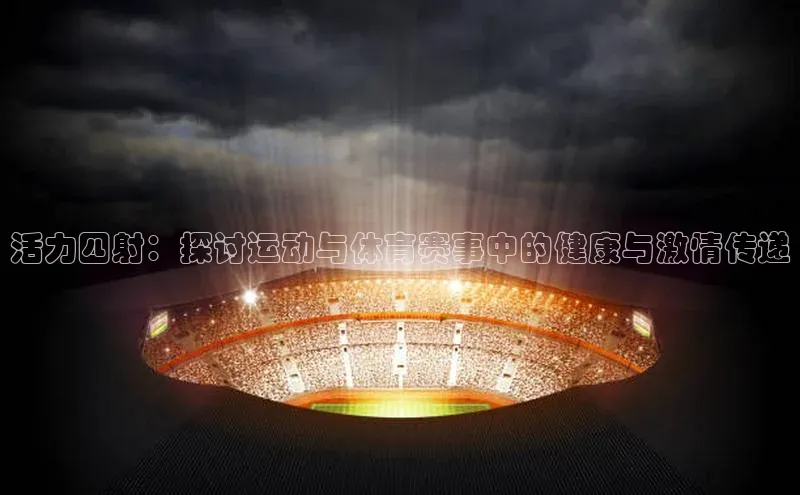活力四射：探讨运动与体育赛事中的健康与激情传递