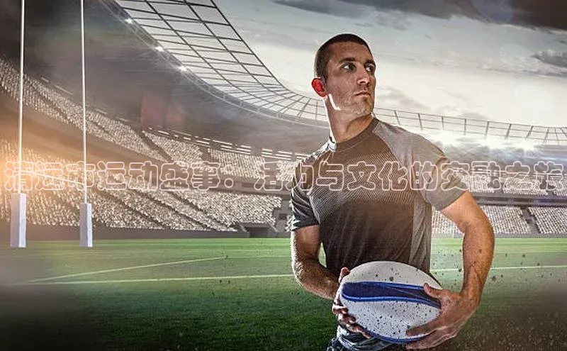 清远市运动盛事：活力与文化的交融之旅