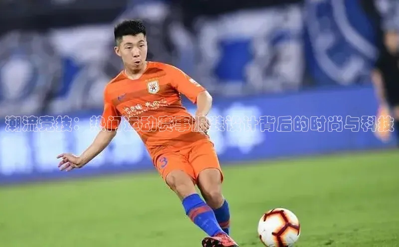 潮流竞技：热门运动赛事服装设计背后的时尚与科技