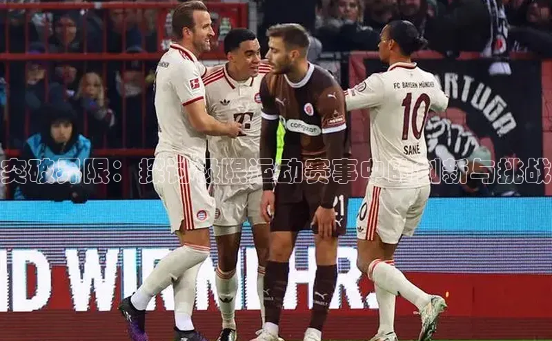 突破界限：探讨极限运动赛事中的创新与挑战