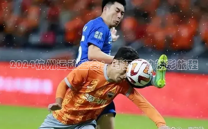 2024杭州运动盛会：与超越的精彩旅程