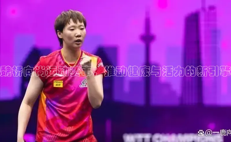 魏桥向尚运动赛事：推动健康与活力的新引擎