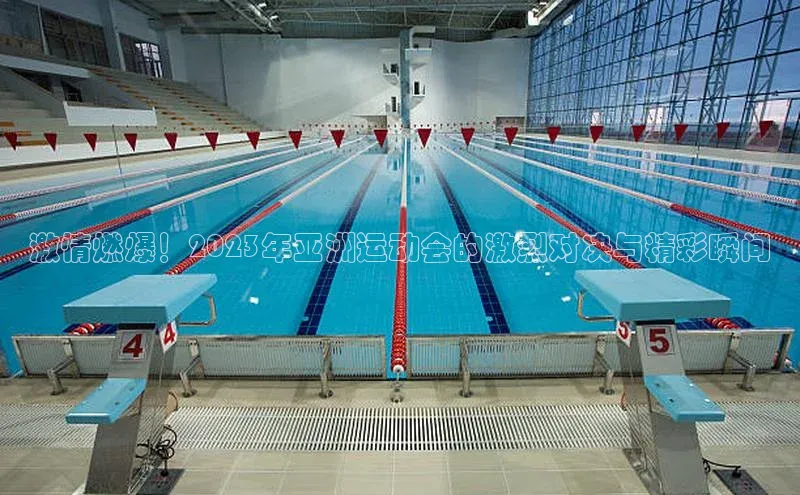 激情燃爆！2023年亚洲运动会的激烈对决与精彩瞬间