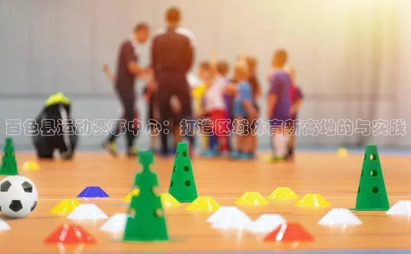 百色县运动赛事中心：打造区域体育新高地的与实践