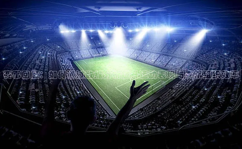 赛事回顾：如何通过数据分析提升运动表现与赛事组织效率