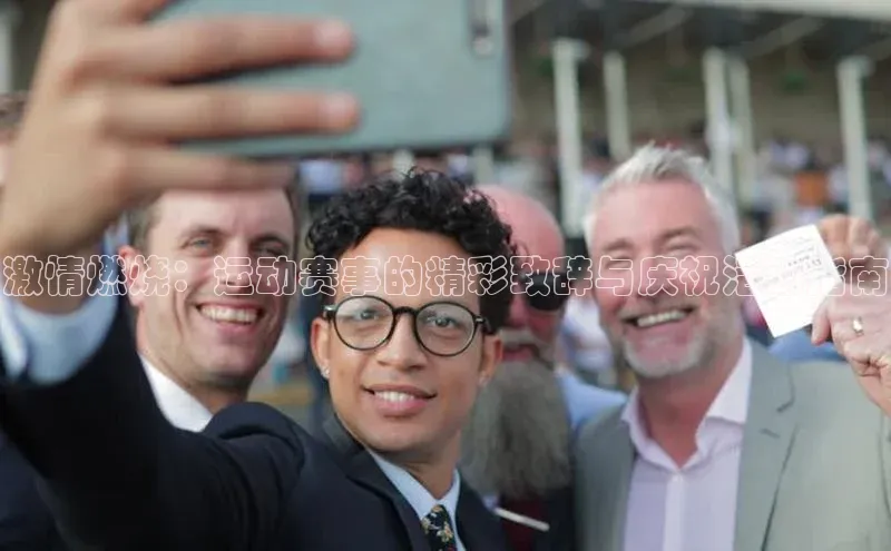 激情燃烧：运动赛事的精彩致辞与庆祝活动指南