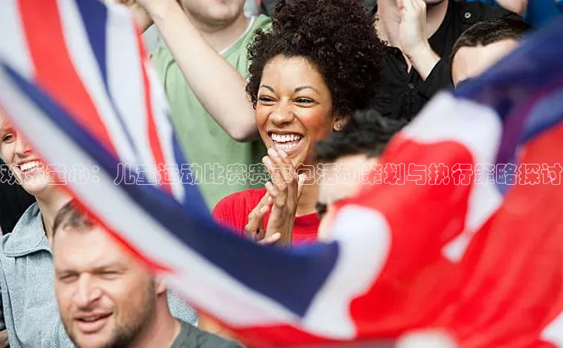 欢乐童心：儿童运动比赛赛事包活动策划与执行策略探讨