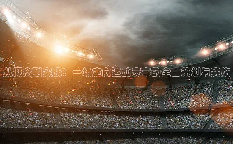 从概念到实践：一场定向运动赛事的全面策划与实施
