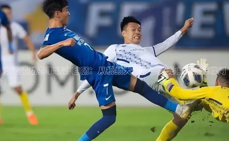 亚运运动赛事精彩回顾：从视频大全中一览无余的精彩瞬间