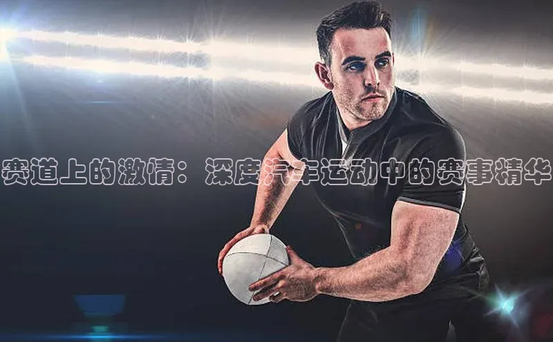 赛道上的激情：深度汽车运动中的赛事精华