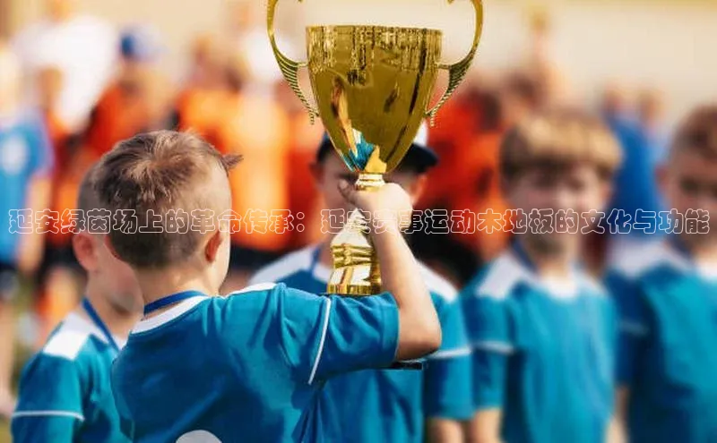 延安绿茵场上的革命传承：延安赛事运动木地板的文化与功能