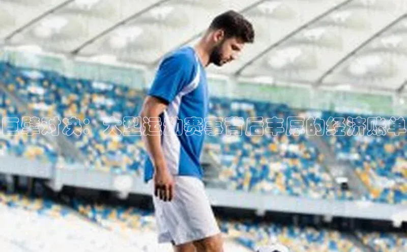 巨擘对决：大型运动赛事背后丰厚的经济账单
