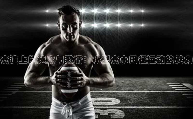 赛道上的速度与激情：小型赛事田径运动的魅力