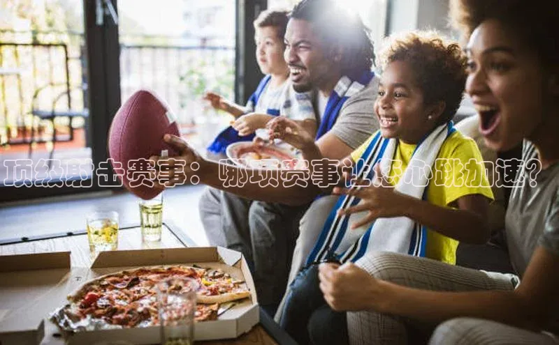 顶级射击赛事：哪项赛事让您心跳加速？