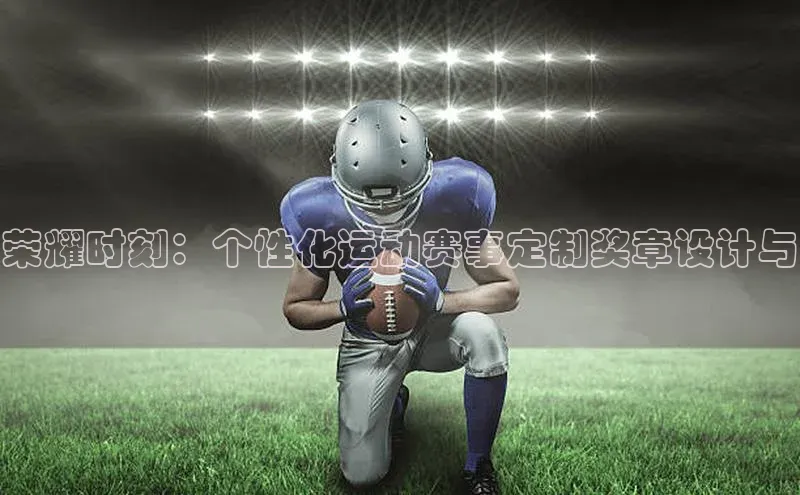 荣耀时刻：个性化运动赛事定制奖章设计与