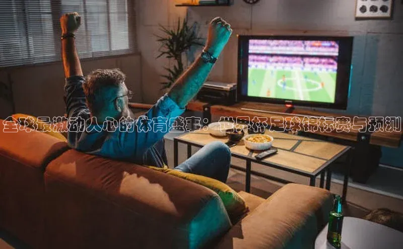 全球最激动人心的体育盛事：世界杯足球锦标赛与预测