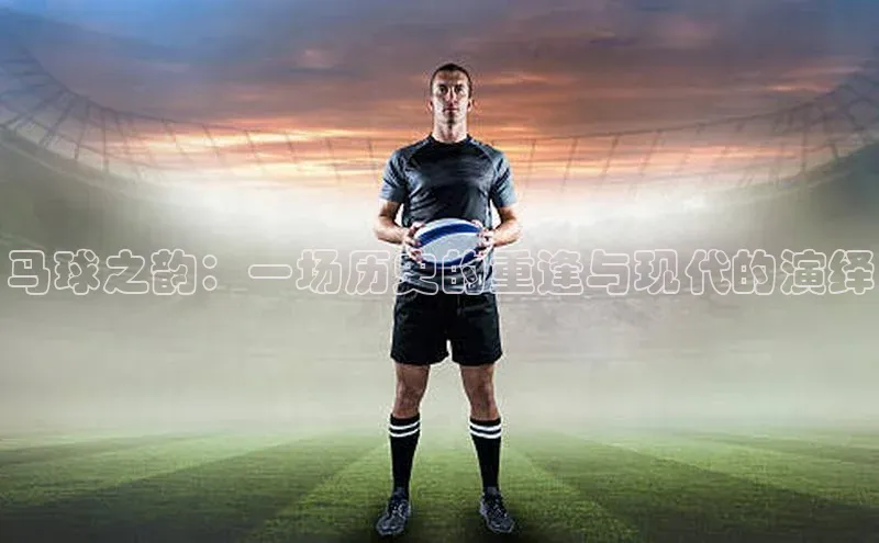 马球之韵：一场历史的重逢与现代的演绎
