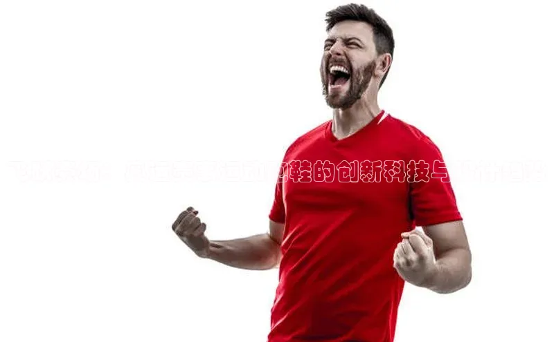 飞跃赛场：奥运赛事运动跑鞋的创新科技与设计趋势