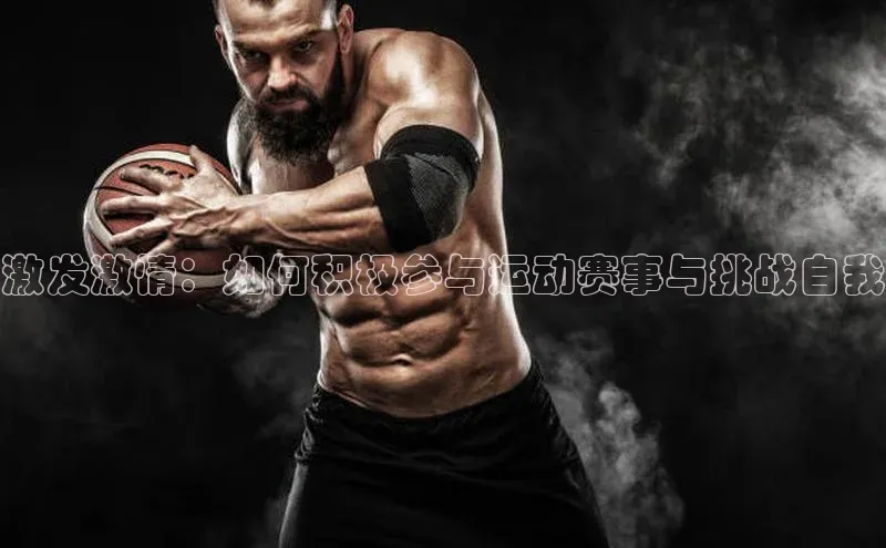 激发激情：如何积极参与运动赛事与挑战自我
