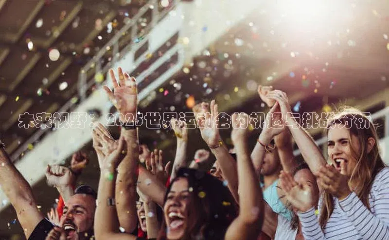 未来视野：2025世界运动会的机遇与挑战分析