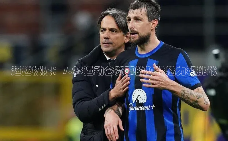 超越极限：7.25运动会赛事的独特魅力和挑战