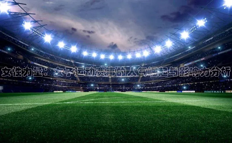女性力量：女子运动赛事的人气崛起与影响力分析
