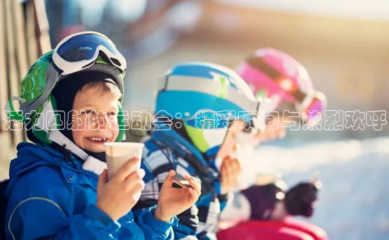 活力四射的运动会：精彩瞬间与热烈欢呼