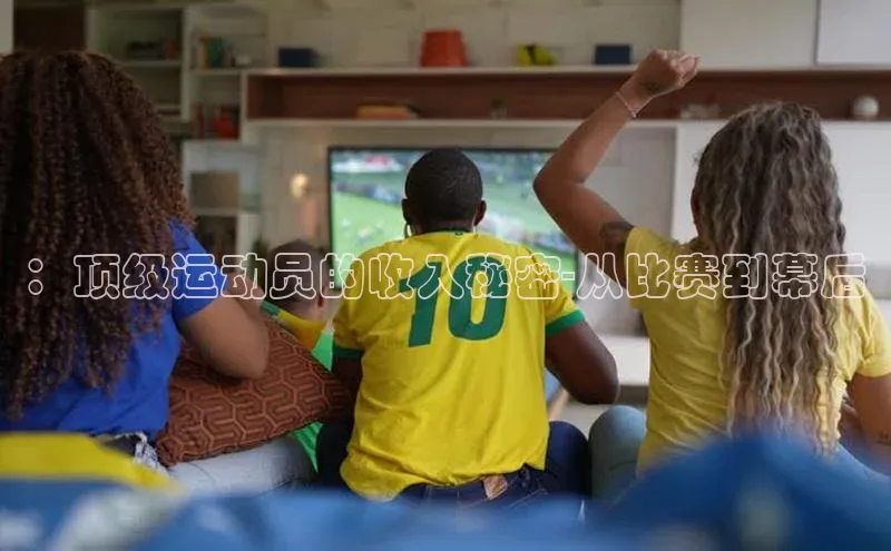 ：顶级运动员的收入秘密-从比赛到幕后