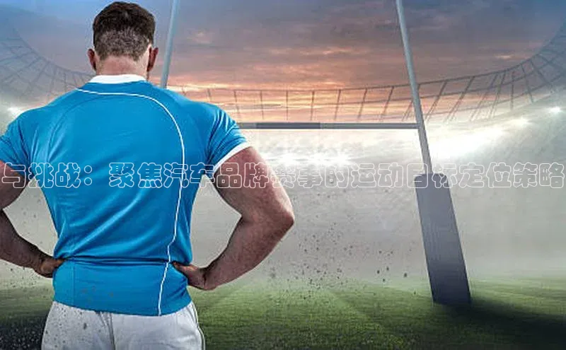 与挑战：聚焦汽车品牌赛事的运动目标定位策略