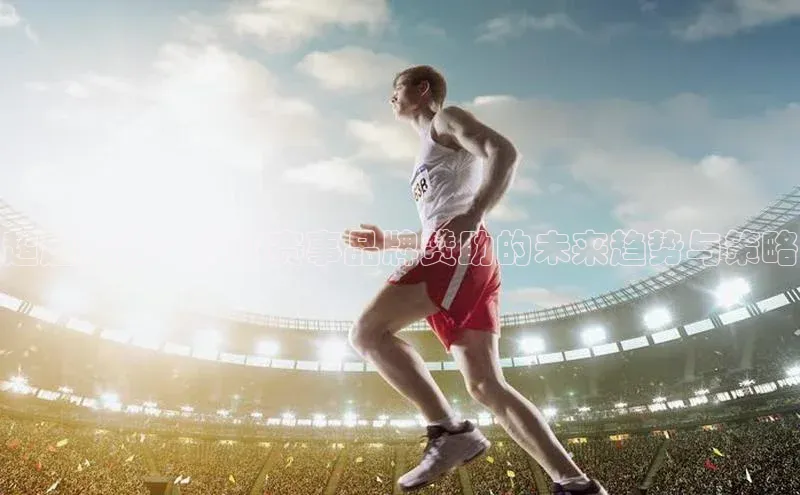超越竞技：运动赛事品牌赞助的未来趋势与策略
