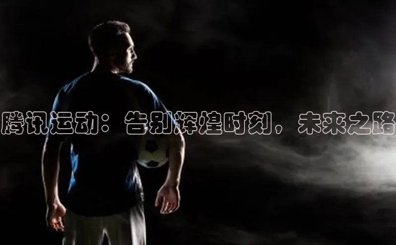 腾讯运动：告别辉煌时刻，未来之路