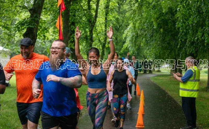 燃动赛场：体验顶级运动赛事的激情与挑战