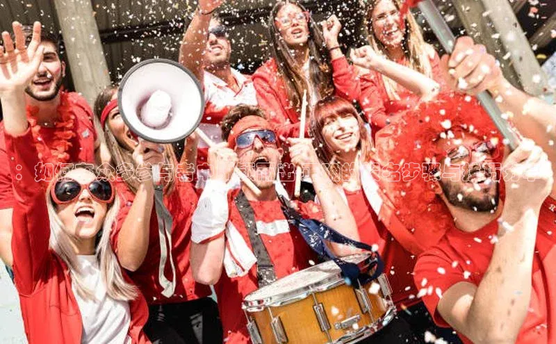 ：如何在众多参与者中脱颖而出-正确的报名步骤与技巧分享