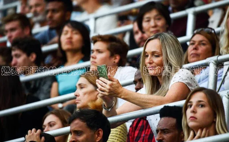 燃赛事运动的起源地与文化传承：运动背后的根源故事