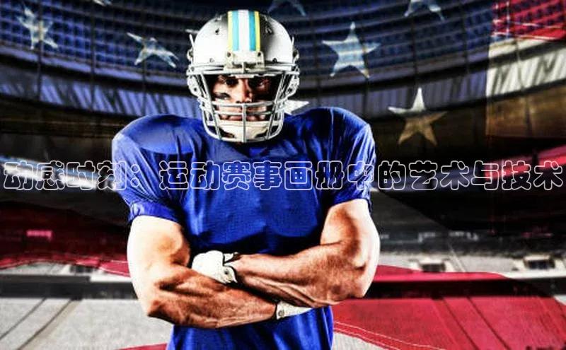 动感时刻：运动赛事画册中的艺术与技术