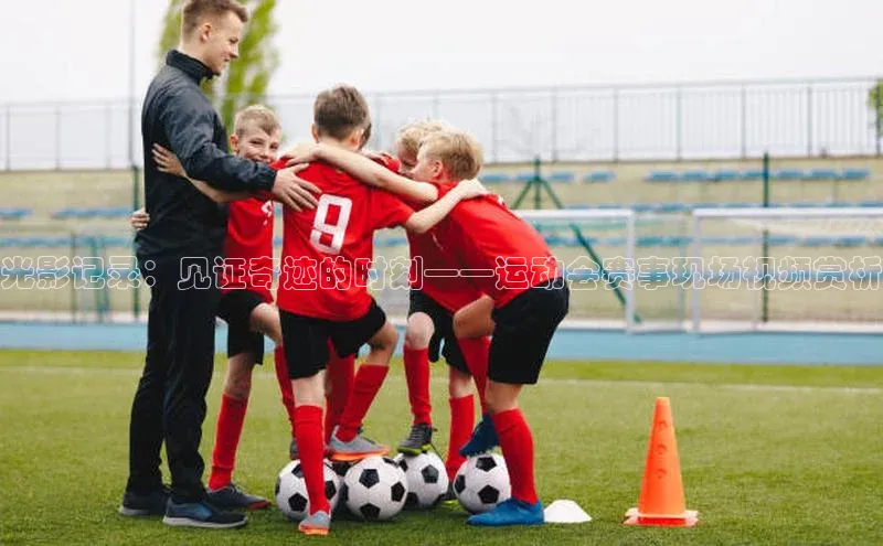 光影记录：见证奇迹的时刻——运动会赛事现场视频赏析