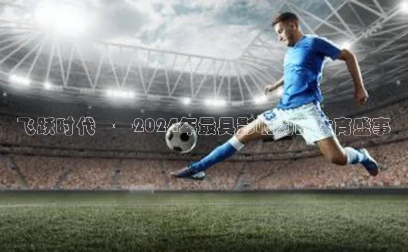 飞跃时代——2024年最具影响力的体育盛事